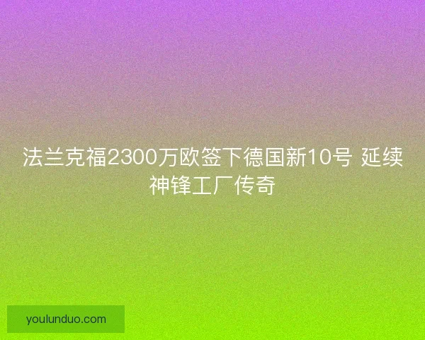 法兰克福2300万欧签下德国新10号 延续神锋工厂传奇