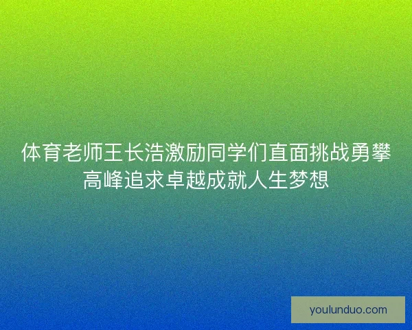 体育老师王长浩激励同学们直面挑战勇攀高峰追求卓越成就人生梦想